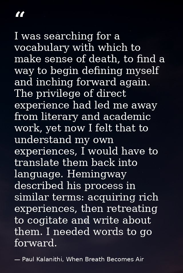 I was searching for a vocabulary with which to make sense of death, to find a way to begin defining myself and inching f — Paul Kalanithi, When Breath Becomes Air
