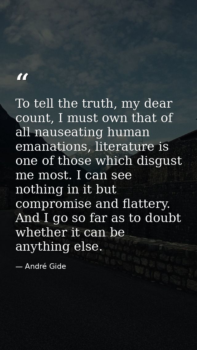 To tell the truth, my dear count, I must own that of all nauseating human emanations, literature is one of those which d — André Gide