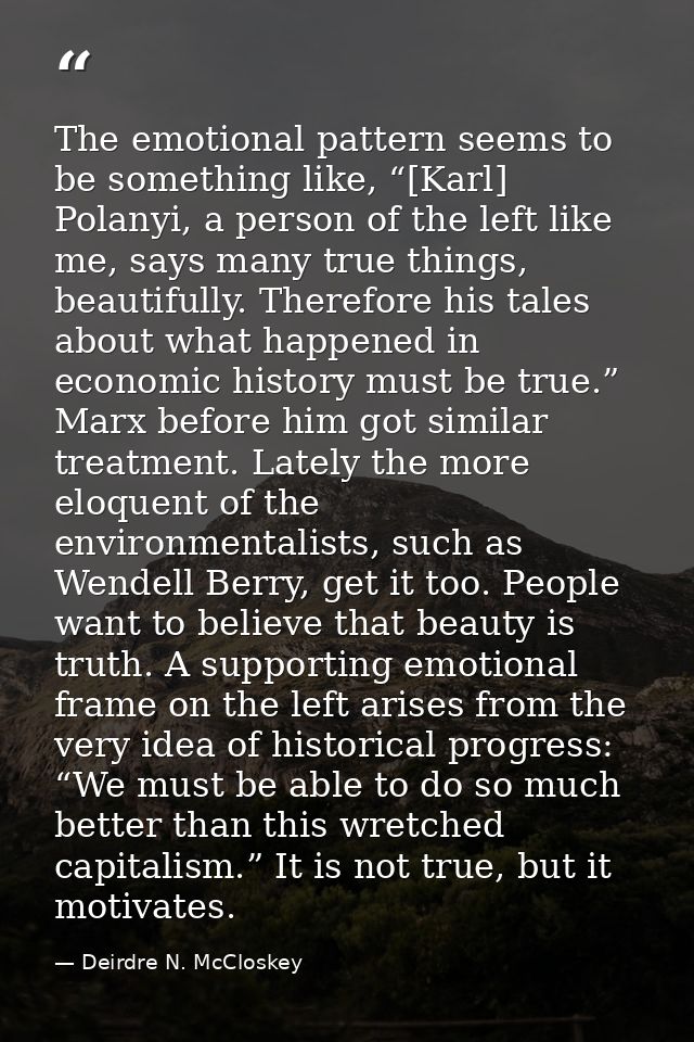 The emotional pattern seems to be something like, “[Karl] Polanyi, a person of the left like me, says many true things,  — Deirdre N. McCloskey