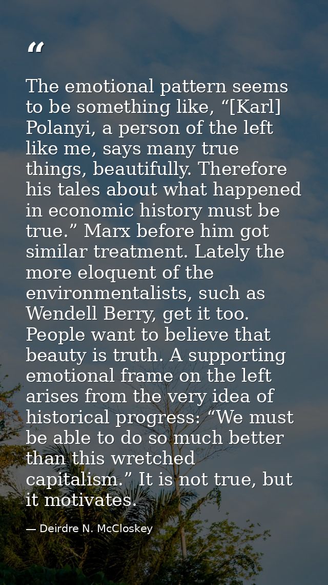 The emotional pattern seems to be something like, “[Karl] Polanyi, a person of the left like me, says many true things,  — Deirdre N. McCloskey