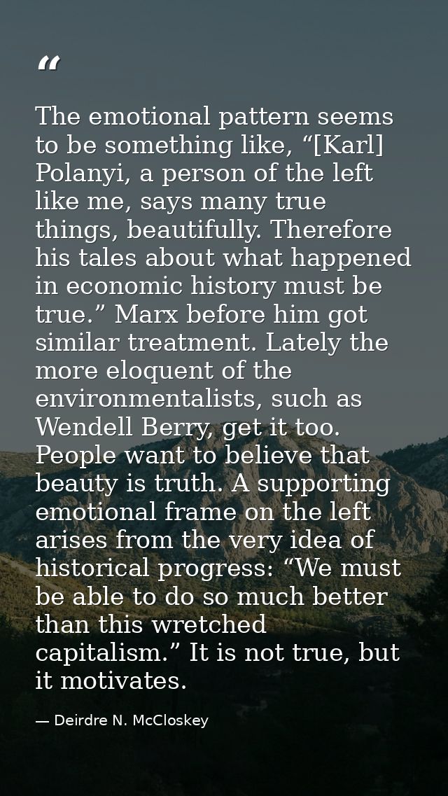 The emotional pattern seems to be something like, “[Karl] Polanyi, a person of the left like me, says many true things,  — Deirdre N. McCloskey