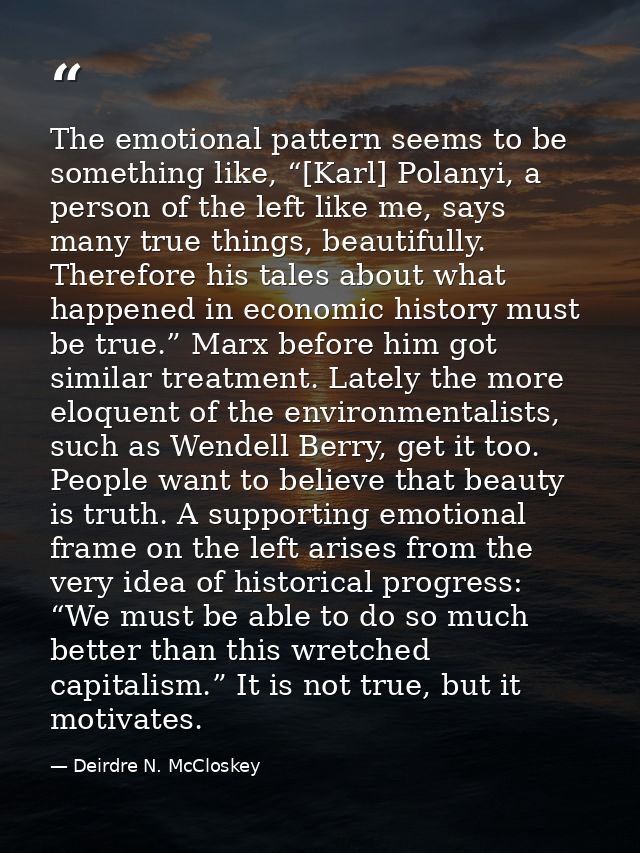 The emotional pattern seems to be something like, “[Karl] Polanyi, a person of the left like me, says many true things,  — Deirdre N. McCloskey