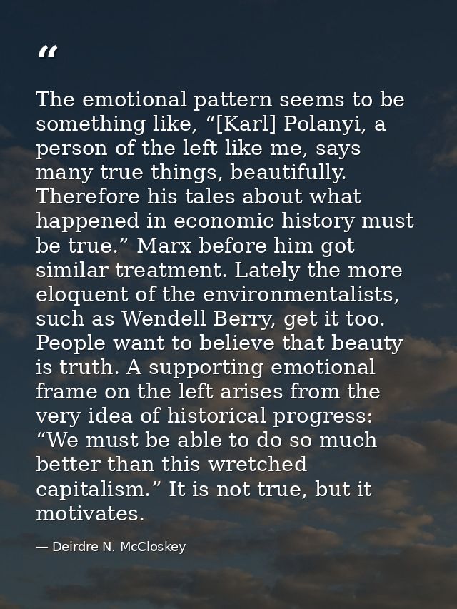 The emotional pattern seems to be something like, “[Karl] Polanyi, a person of the left like me, says many true things,  — Deirdre N. McCloskey