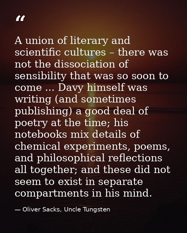 A union of literary and scientific cultures – there was not the dissociation of sensibility that was so soon to come ... — Oliver Sacks, Uncle Tungsten