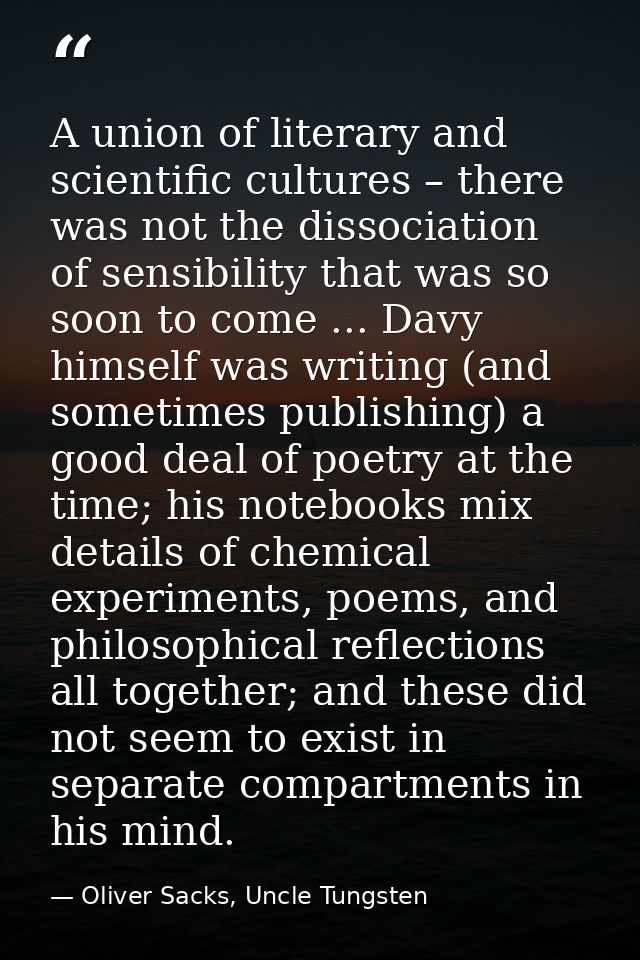 A union of literary and scientific cultures – there was not the dissociation of sensibility that was so soon to come ... — Oliver Sacks, Uncle Tungsten