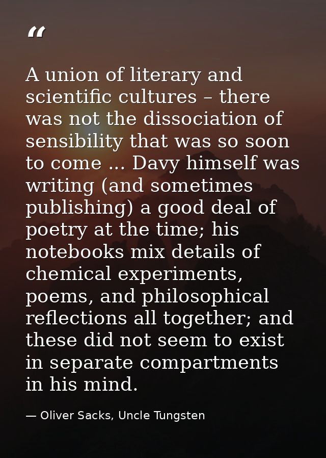 A union of literary and scientific cultures – there was not the dissociation of sensibility that was so soon to come ... — Oliver Sacks, Uncle Tungsten
