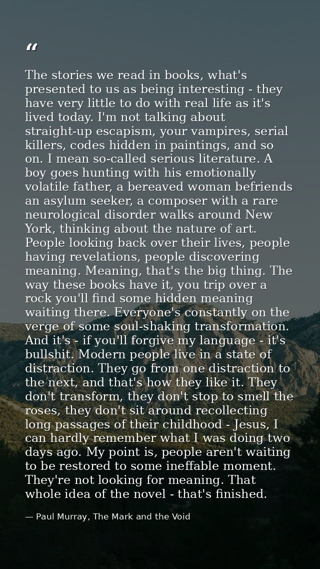 The stories we read in books, what's presented to us as being interesting - they have very little to do with real life a — Paul Murray, The Mark and the Void