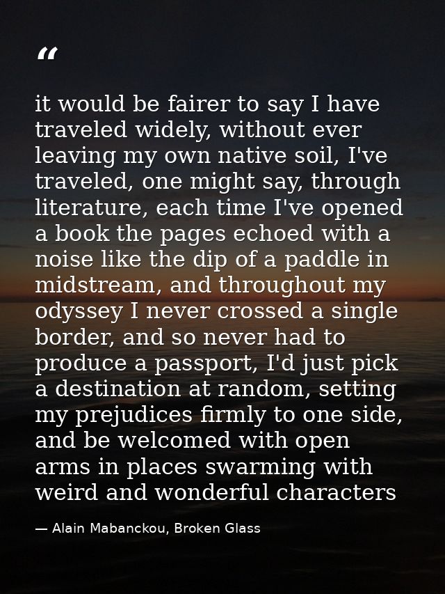 it would be fairer to say I have traveled widely, without ever leaving my own native soil, I've traveled, one might say, — Alain Mabanckou, Broken Glass