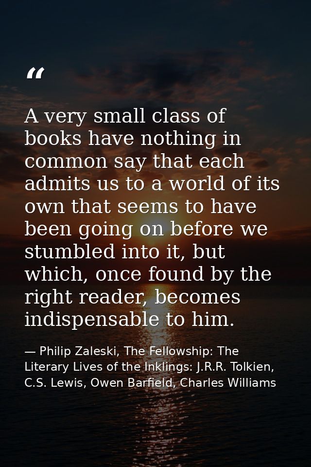A very small class of books have nothing in common say that each admits us to a world of its own that seems to have been — Philip Zaleski, The Fellowship: The Literary Lives of the Inklings: J.R.R. Tolkien, C.S. Lewis, Owen Barfield, Charles Williams