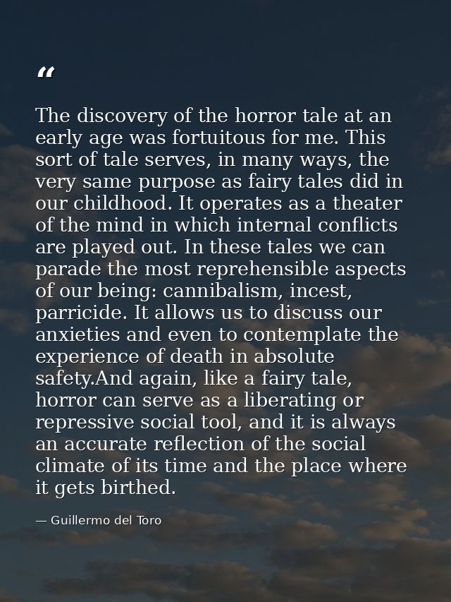 The discovery of the horror tale at an early age was fortuitous for me. This sort of tale serves, in many ways, the very — Guillermo del Toro