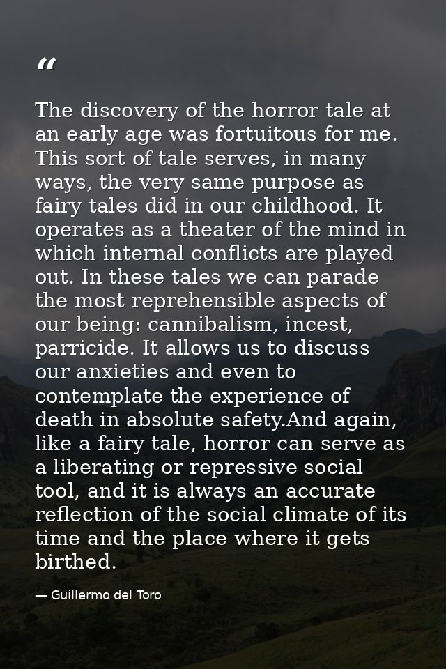 The discovery of the horror tale at an early age was fortuitous for me. This sort of tale serves, in many ways, the very — Guillermo del Toro