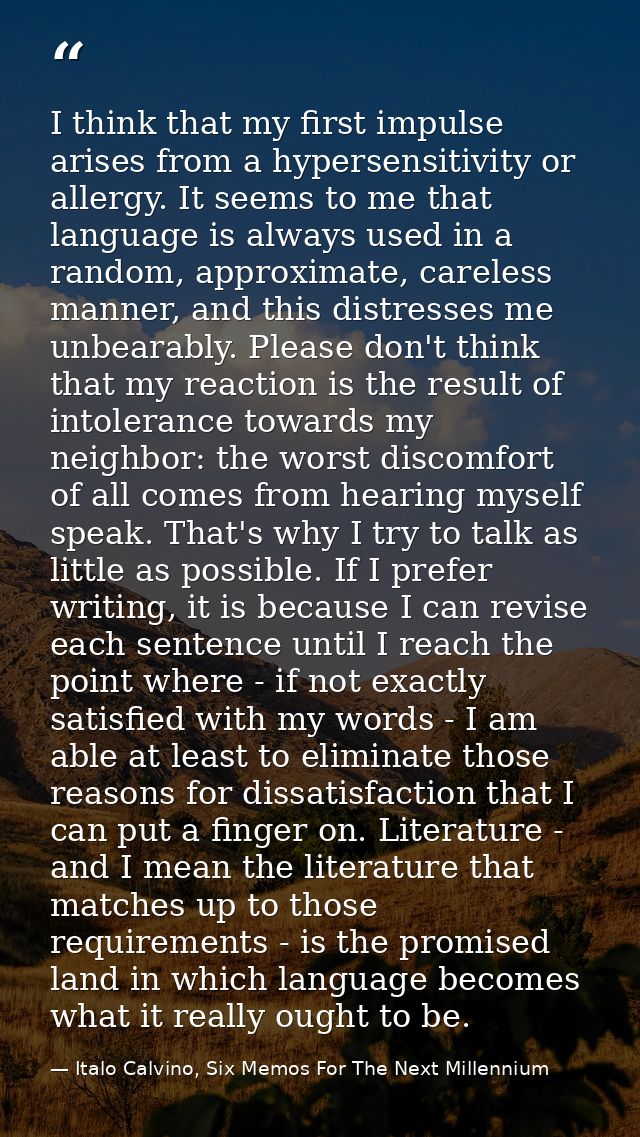 I think that my first impulse arises from a hypersensitivity or allergy. It seems to me that language is always used in  — Italo Calvino, Six Memos For The Next Millennium