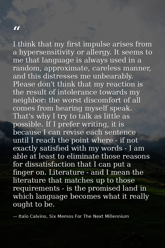 I think that my first impulse arises from a hypersensitivity or allergy. It seems to me that language is always used in  — Italo Calvino, Six Memos For The Next Millennium