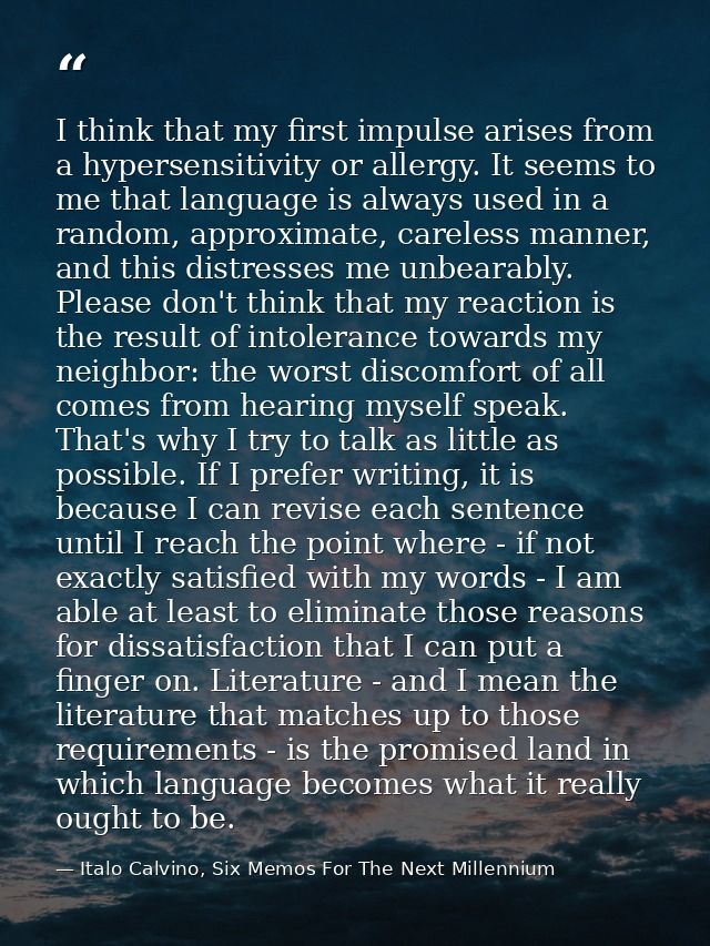 I think that my first impulse arises from a hypersensitivity or allergy. It seems to me that language is always used in  — Italo Calvino, Six Memos For The Next Millennium