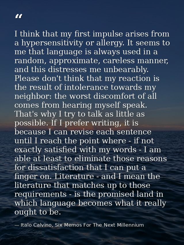 I think that my first impulse arises from a hypersensitivity or allergy. It seems to me that language is always used in  — Italo Calvino, Six Memos For The Next Millennium