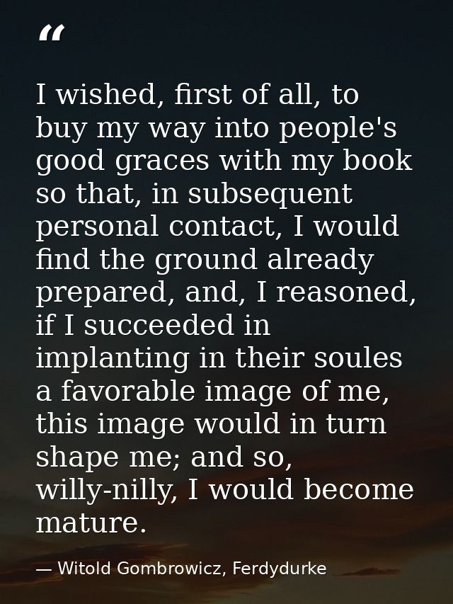 I wished, first of all, to buy my way into people's good graces with my book so that, in subsequent personal contact, I  — Witold Gombrowicz, Ferdydurke
