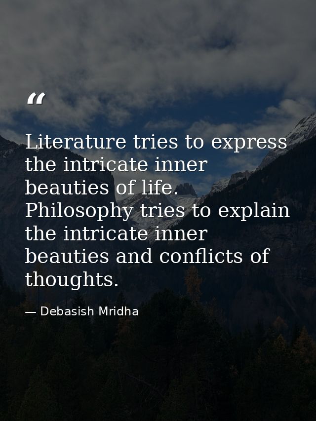 Literature tries to express the intricate inner beauties of life. Philosophy tries to explain the intricate inner beauti — Debasish Mridha