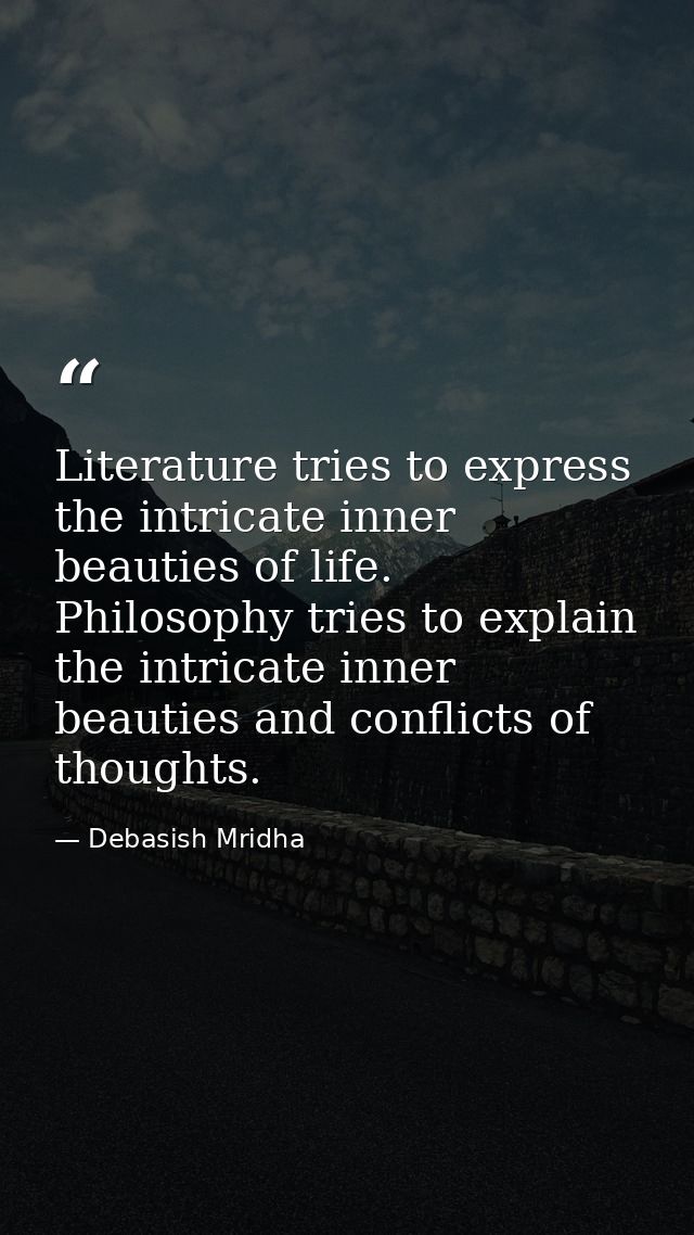 Literature tries to express the intricate inner beauties of life. Philosophy tries to explain the intricate inner beauti — Debasish Mridha