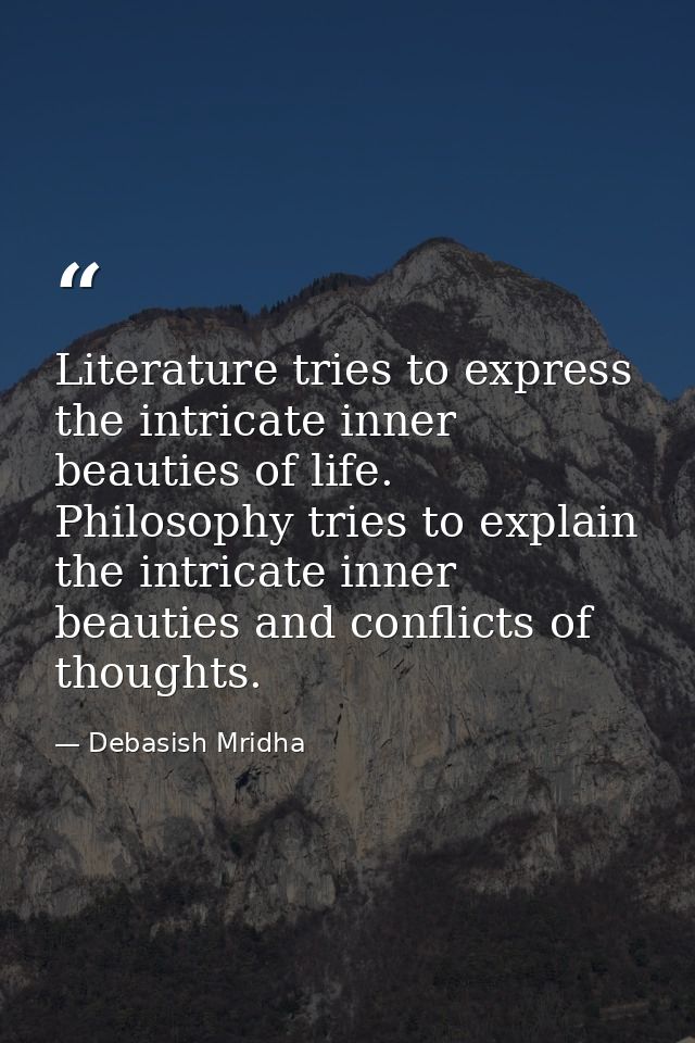 Literature tries to express the intricate inner beauties of life. Philosophy tries to explain the intricate inner beauti — Debasish Mridha