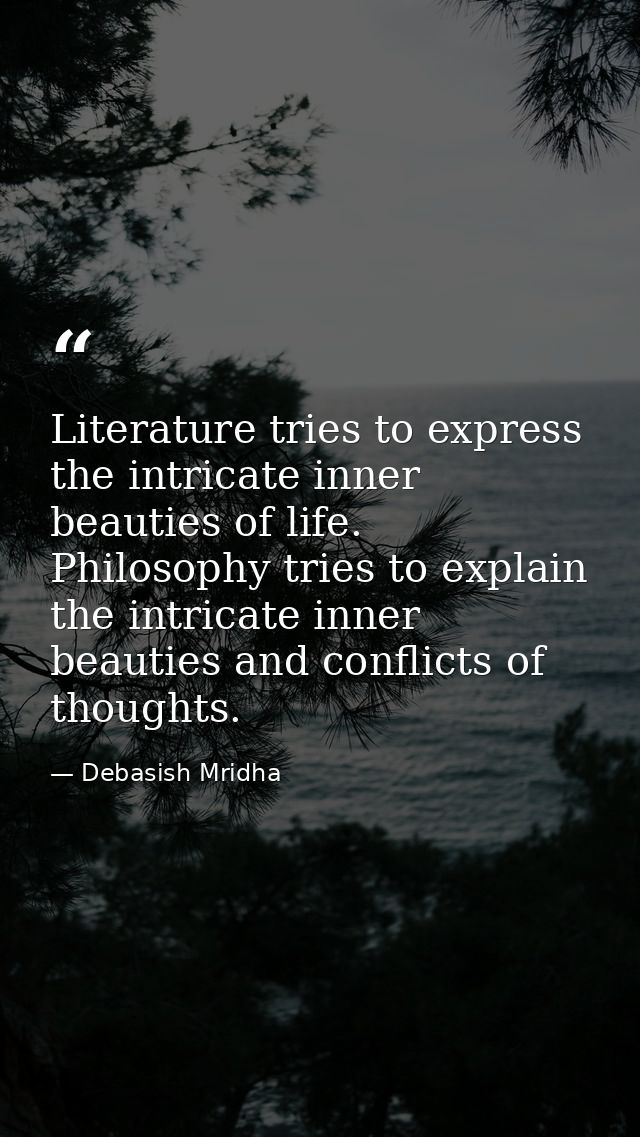 Literature tries to express the intricate inner beauties of life. Philosophy tries to explain the intricate inner beauti — Debasish Mridha