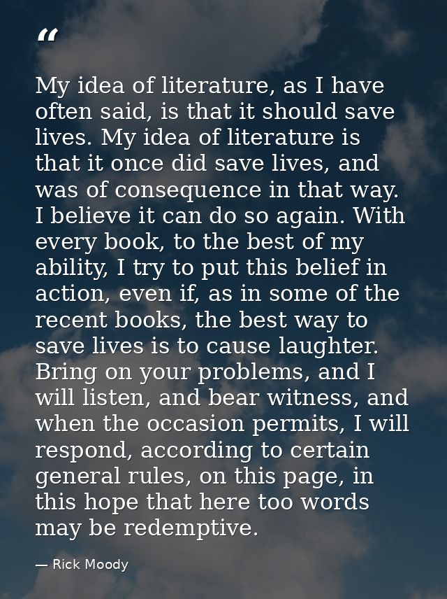 My idea of literature, as I have often said, is that it should save lives. My idea of literature is that it once did sav — Rick Moody