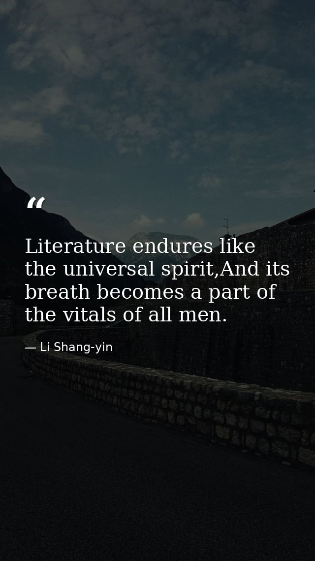 Literature endures like the universal spirit,And its breath becomes a part of the vitals of all men. — Li Shang-yin