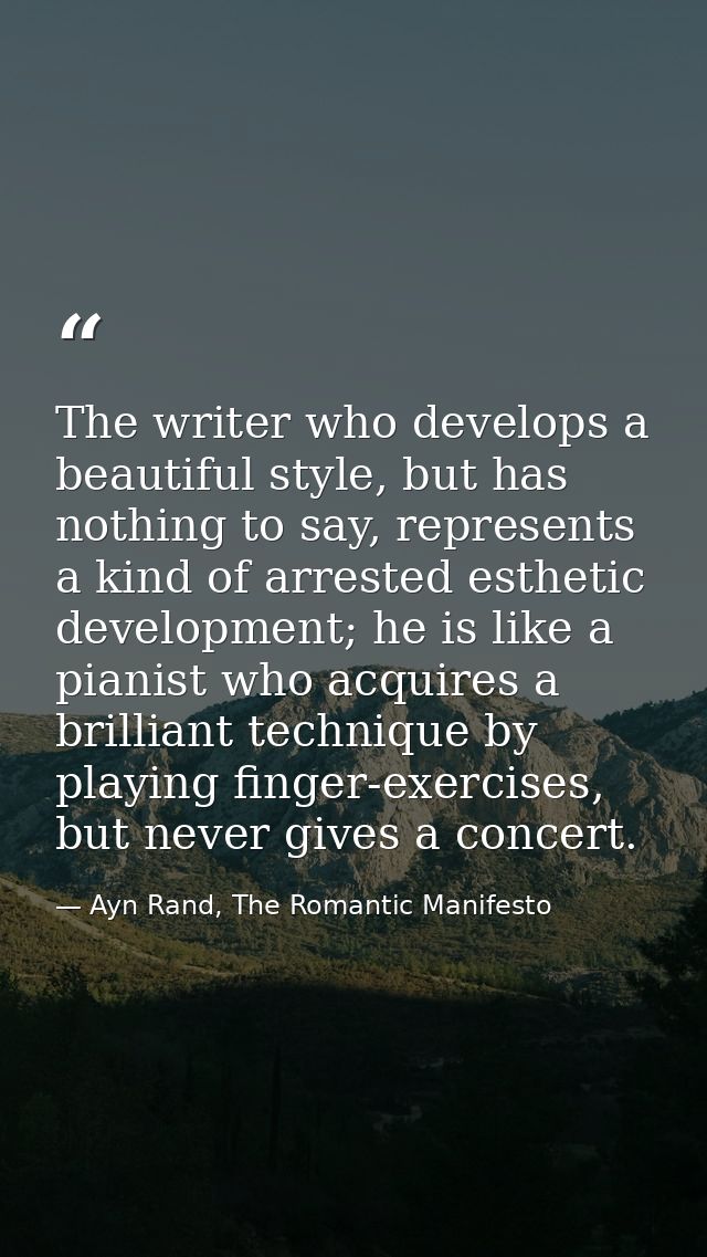 The writer who develops a beautiful style, but has nothing to say, represents a kind of arrested esthetic development; h — Ayn Rand, The Romantic Manifesto