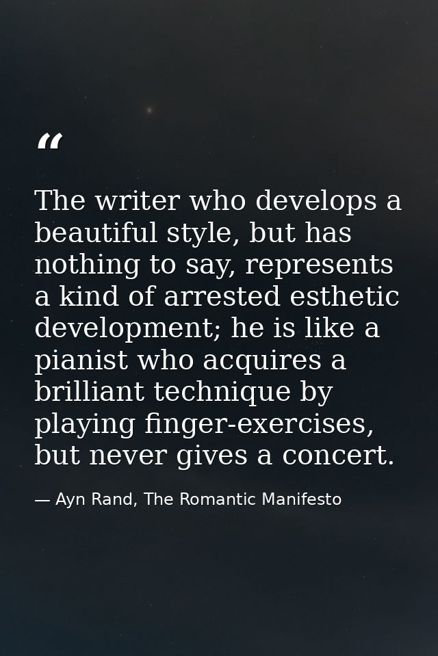 The writer who develops a beautiful style, but has nothing to say, represents a kind of arrested esthetic development; h — Ayn Rand, The Romantic Manifesto