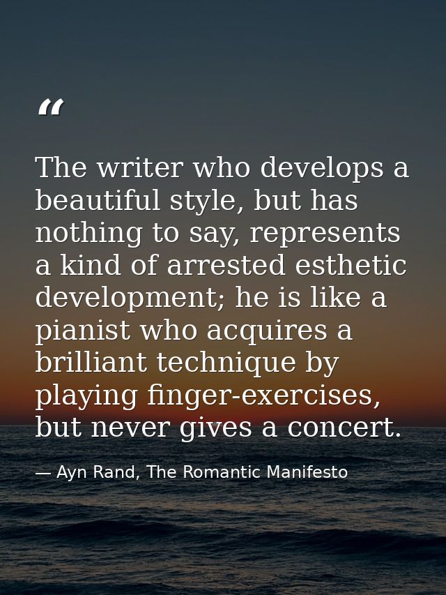 The writer who develops a beautiful style, but has nothing to say, represents a kind of arrested esthetic development; h — Ayn Rand, The Romantic Manifesto