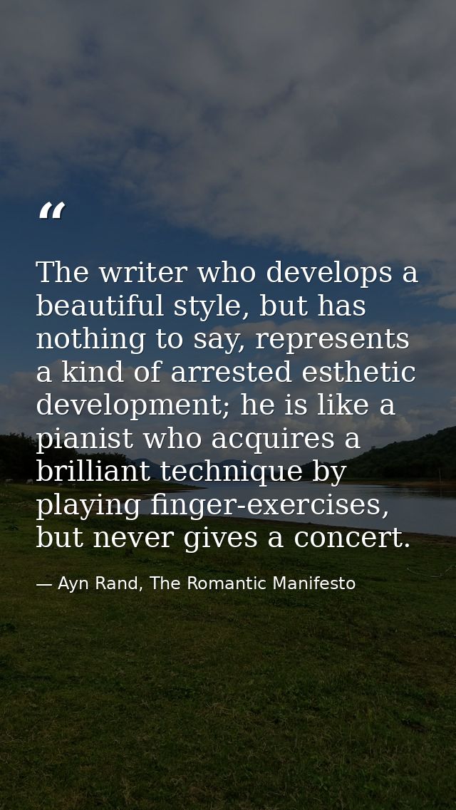 The writer who develops a beautiful style, but has nothing to say, represents a kind of arrested esthetic development; h — Ayn Rand, The Romantic Manifesto