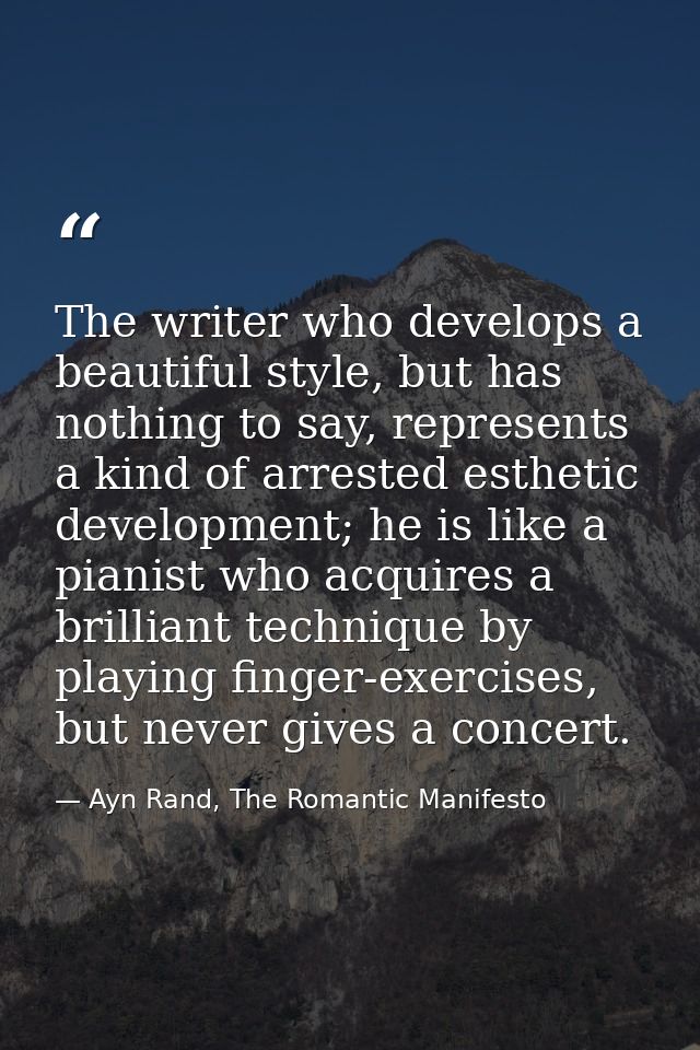 The writer who develops a beautiful style, but has nothing to say, represents a kind of arrested esthetic development; h — Ayn Rand, The Romantic Manifesto