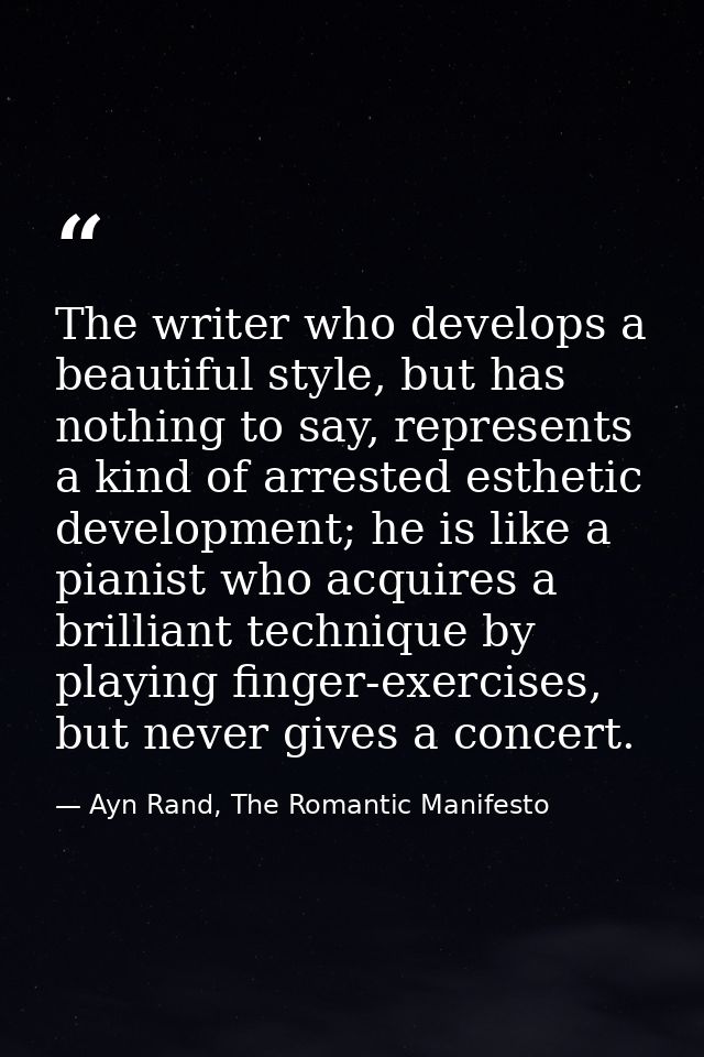 The writer who develops a beautiful style, but has nothing to say, represents a kind of arrested esthetic development; h — Ayn Rand, The Romantic Manifesto