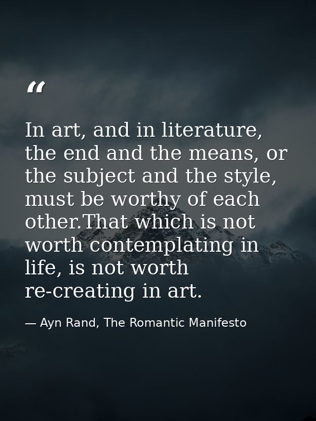 In art, and in literature, the end and the means, or the subject and the style, must be worthy of each other.That which  — Ayn Rand, The Romantic Manifesto