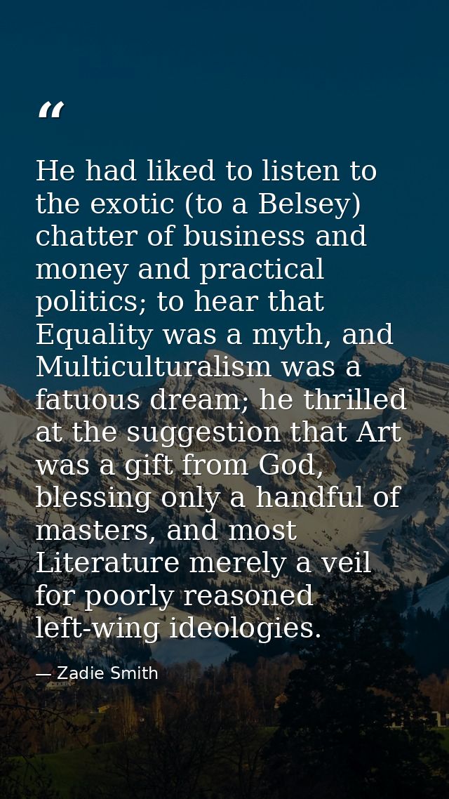 He had liked to listen to the exotic (to a Belsey) chatter of business and money and practical politics; to hear that Eq — Zadie Smith