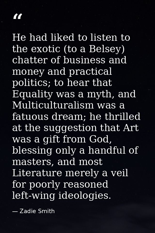 He had liked to listen to the exotic (to a Belsey) chatter of business and money and practical politics; to hear that Eq — Zadie Smith