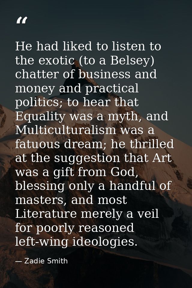 He had liked to listen to the exotic (to a Belsey) chatter of business and money and practical politics; to hear that Eq — Zadie Smith