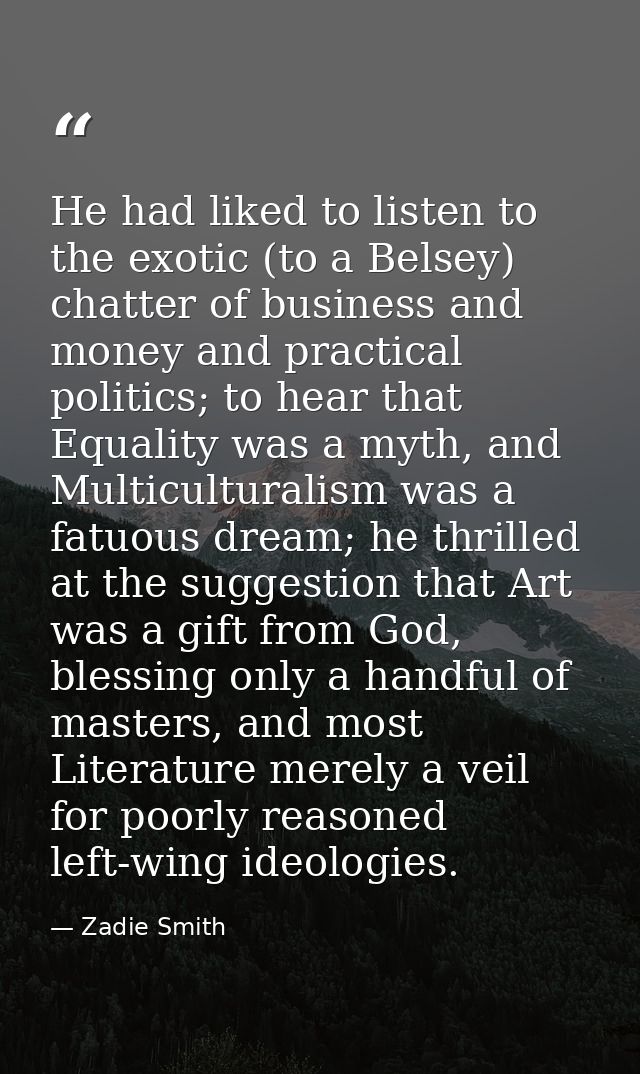 He had liked to listen to the exotic (to a Belsey) chatter of business and money and practical politics; to hear that Eq — Zadie Smith