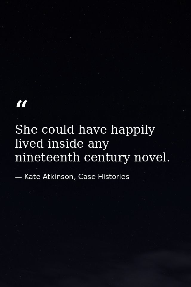 She could have happily lived inside any nineteenth century novel. — Kate Atkinson, Case Histories