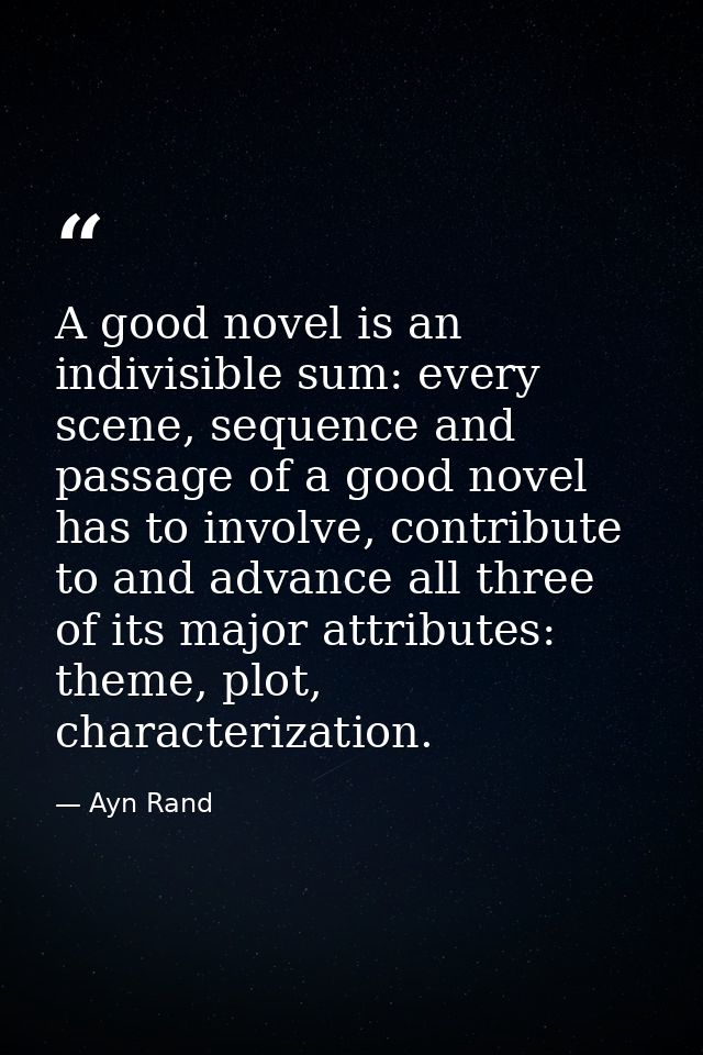 A good novel is an indivisible sum: every scene, sequence and passage of a good novel has to involve, contribute to and  — Ayn Rand