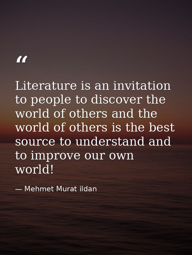 Literature is an invitation to people to discover the world of others and the world of others is the best source to unde — Mehmet Murat ildan