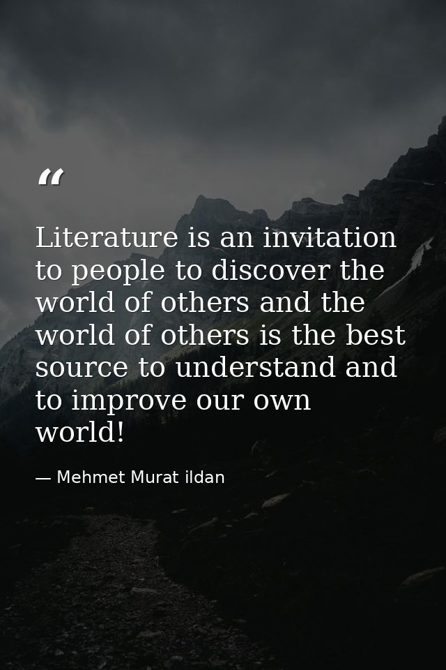 Literature is an invitation to people to discover the world of others and the world of others is the best source to unde — Mehmet Murat ildan