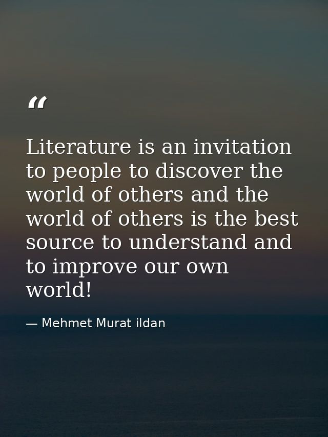 Literature is an invitation to people to discover the world of others and the world of others is the best source to unde — Mehmet Murat ildan