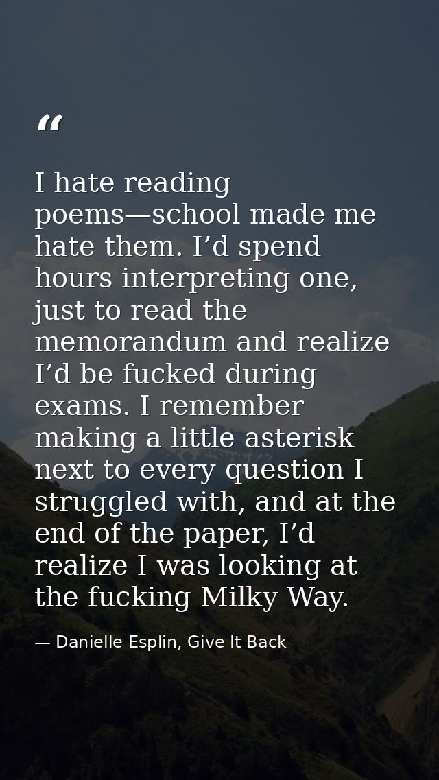 I hate reading poems—school made me hate them. I’d spend hours interpreting one, just to read the memorandum and realize — Danielle Esplin, Give It Back
