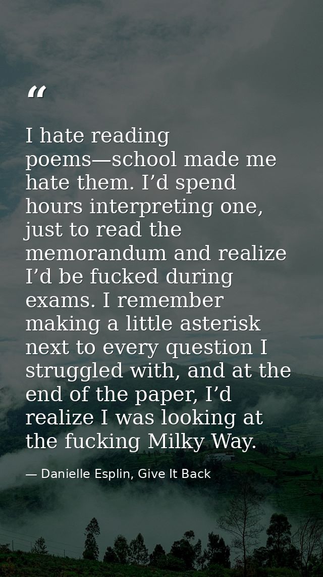 I hate reading poems—school made me hate them. I’d spend hours interpreting one, just to read the memorandum and realize — Danielle Esplin, Give It Back