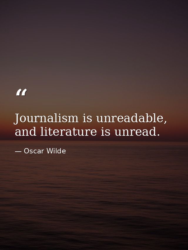 Journalism is unreadable, and literature is unread. — Oscar Wilde