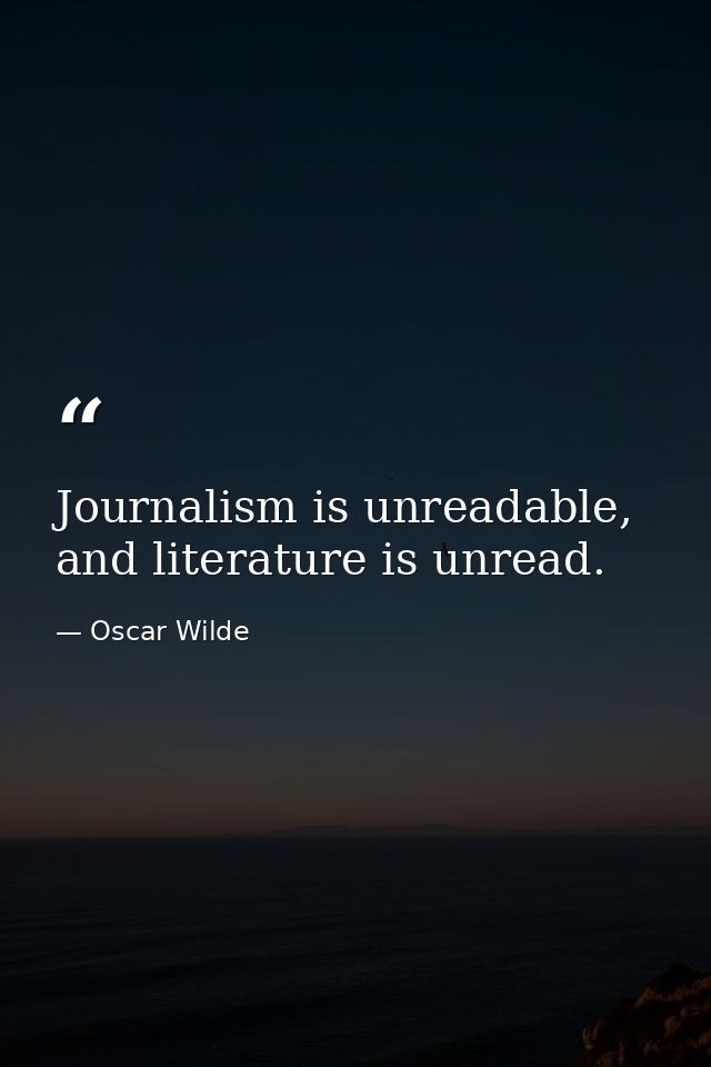 Journalism is unreadable, and literature is unread. — Oscar Wilde