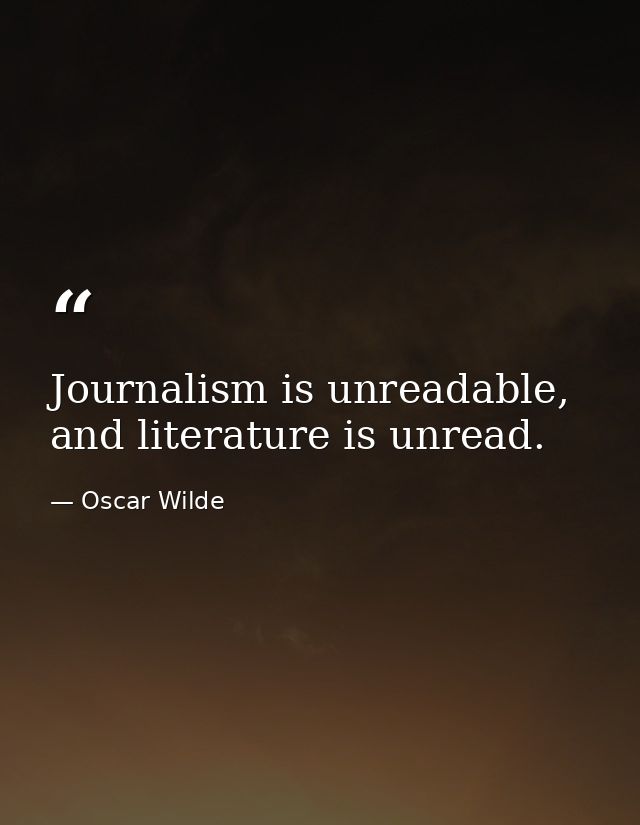 Journalism is unreadable, and literature is unread. — Oscar Wilde