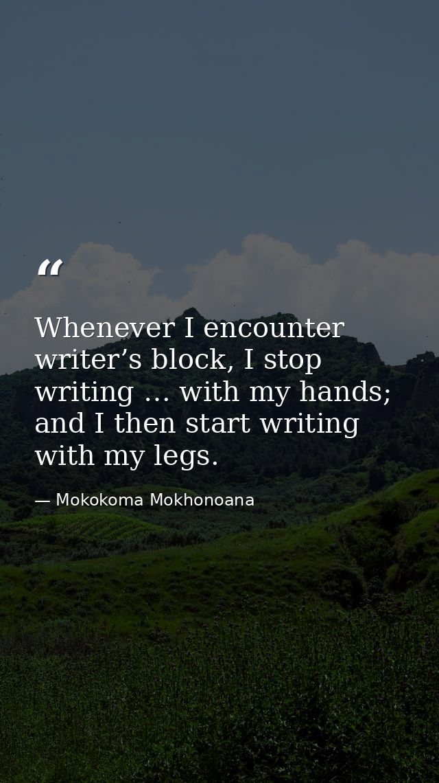 Whenever I encounter writer’s block, I stop writing … with my hands; and I then start writing with my legs. — Mokokoma Mokhonoana
