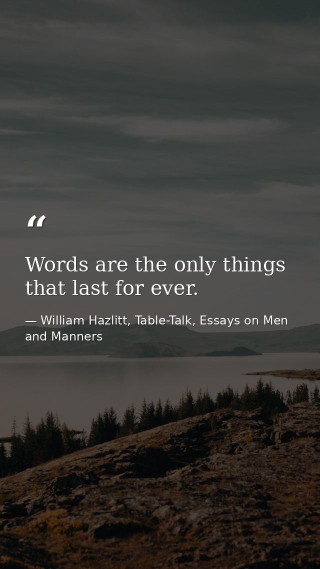 Words are the only things that last for ever. — William Hazlitt, Table-Talk, Essays on Men and Manners