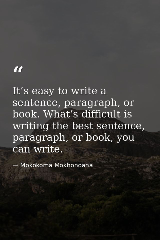 It’s easy to write a sentence, paragraph, or book. What’s difficult is writing the best sentence, paragraph, or book, yo — Mokokoma Mokhonoana